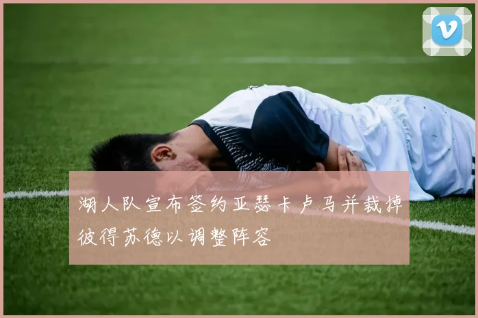 湖人队宣布签约亚瑟卡卢马并裁掉彼得苏德以调整阵容