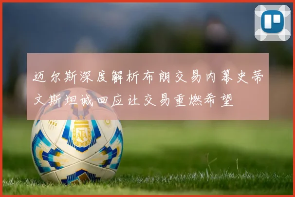 迈尔斯深度解析布朗交易内幕史蒂文斯坦诚回应让交易重燃希望
