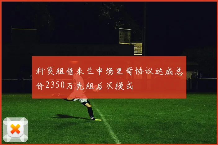 科莫租借米兰中场里奇协议达成总价2350万先租后买模式