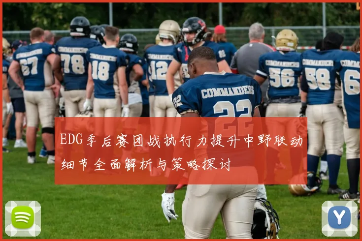 EDG季后赛团战执行力提升中野联动细节全面解析与策略探讨