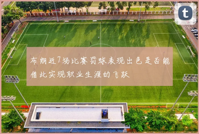 布朗近7场比赛罚球表现出色是否能借此实现职业生涯的飞跃