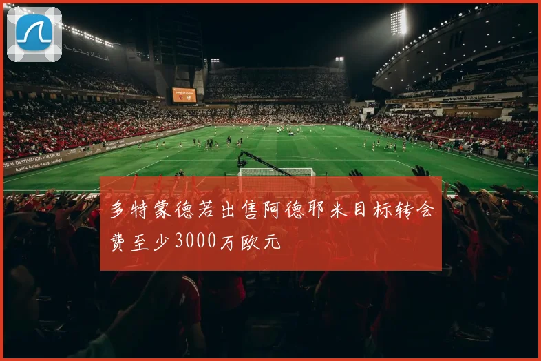 多特蒙德若出售阿德耶米目标转会费至少3000万欧元