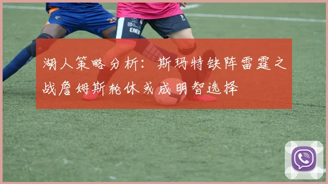 湖人策略分析：斯玛特缺阵雷霆之战詹姆斯轮休或成明智选择