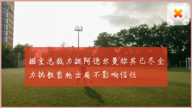掘金总裁力挺阿德尔曼称其已尽全力执教首轮出局不影响信任